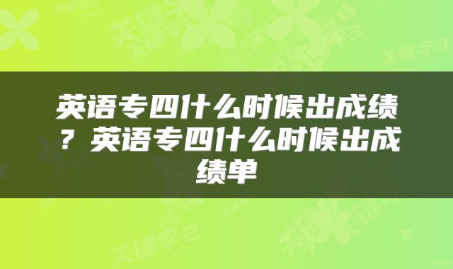 英语专四什么时候出成绩？英语专四什么时候出成绩单
