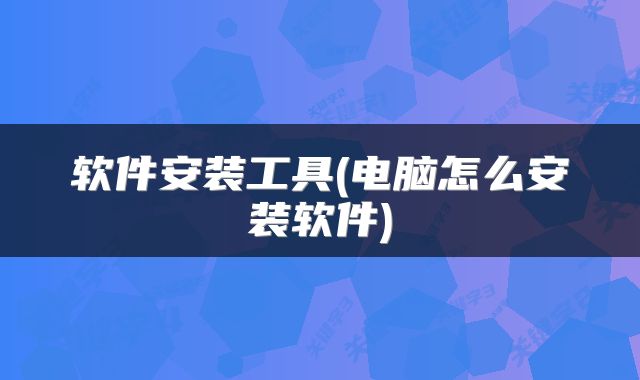 软件安装工具(电脑怎么安装软件)