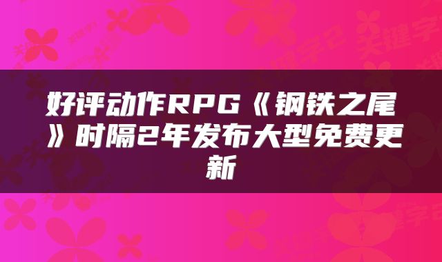 好评动作RPG《钢铁之尾》时隔2年发布大型免费更新