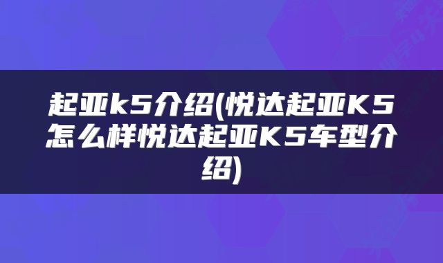 起亚k5介绍(悦达起亚K5怎么样悦达起亚K5车型介绍)