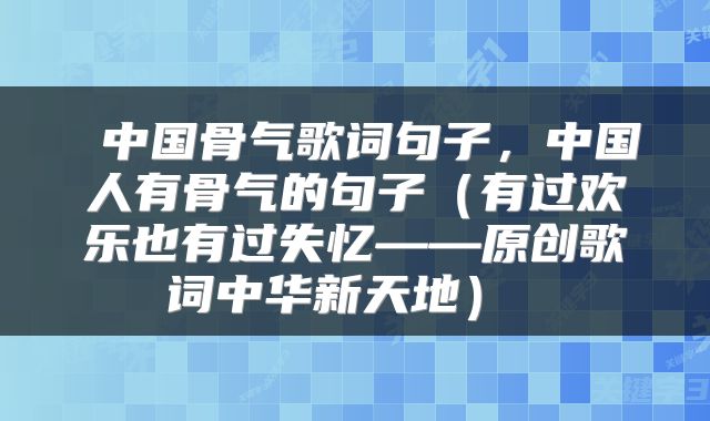  中国骨气歌词句子，中国人有骨气的句子（有过欢乐也有过失忆——原创歌词中华新天地） 