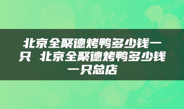 北京全聚德烤鸭多少钱一只 北京全聚德烤鸭多少钱一只总店
