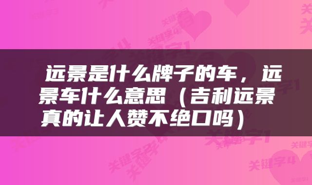  远景是什么牌子的车，远景车什么意思（吉利远景真的让人赞不绝口吗） 