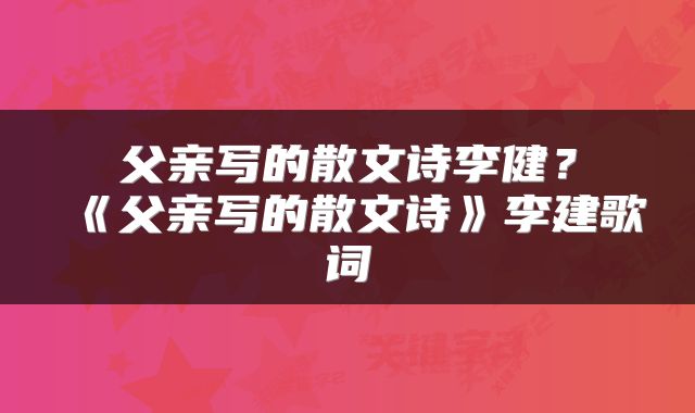父亲写的散文诗李健？《父亲写的散文诗》李建歌词