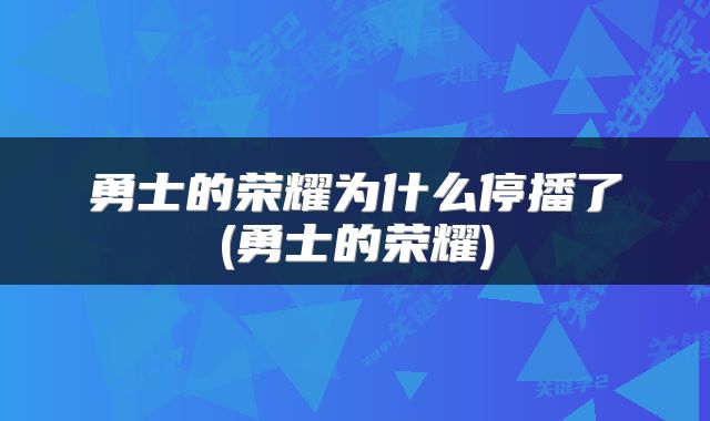 勇士的荣耀为什么停播了(勇士的荣耀)