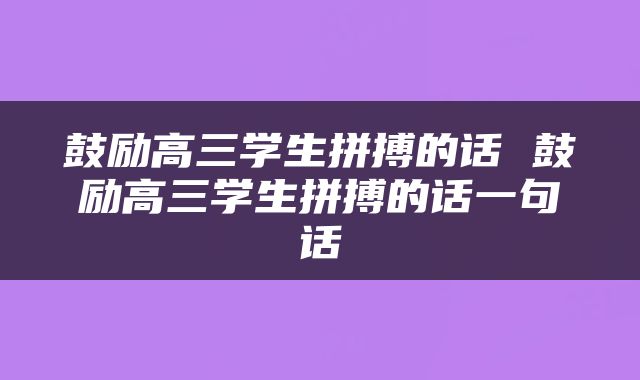 鼓励高三学生拼搏的话 鼓励高三学生拼搏的话一句话