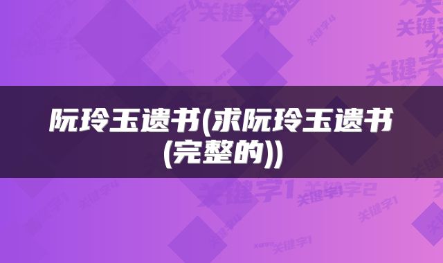 阮玲玉遗书(求阮玲玉遗书(完整的))