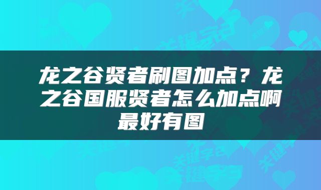龙之谷贤者刷图加点？龙之谷国服贤者怎么加点啊最好有图