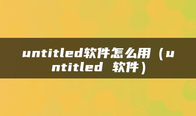 untitled软件怎么用（untitled 软件）