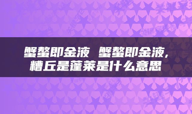 蟹螯即金液 蟹螯即金液,糟丘是蓬莱是什么意思