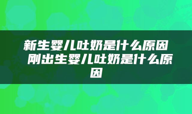 新生婴儿吐奶是什么原因 刚出生婴儿吐奶是什么原因