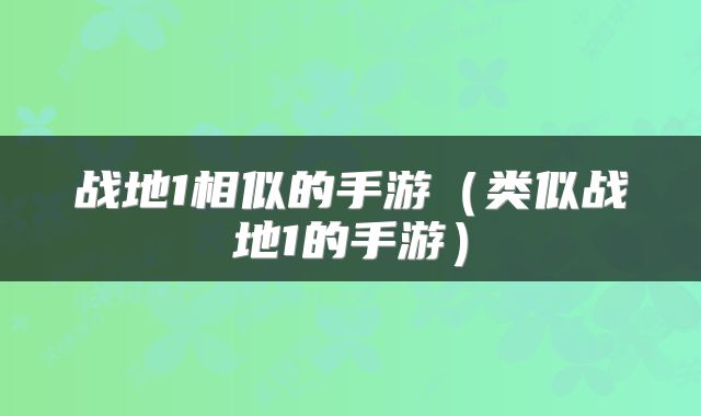 战地1相似的手游（类似战地1的手游）
