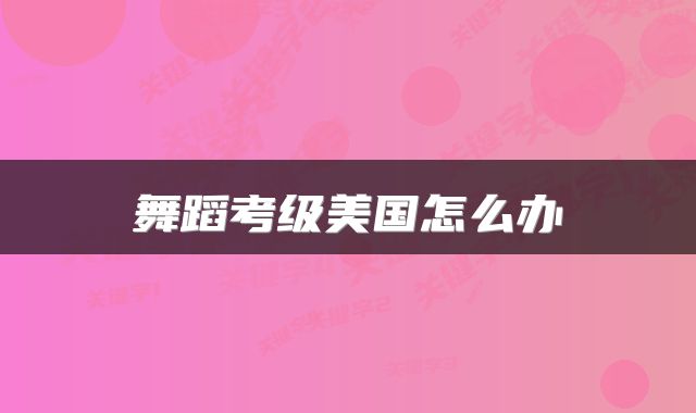 舞蹈考级美国怎么办