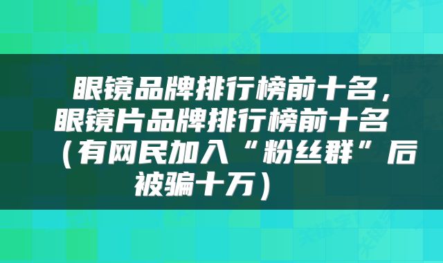  眼镜品牌排行榜前十名，眼镜片品牌排行榜前十名（有网民加入“粉丝群”后被骗十万） 