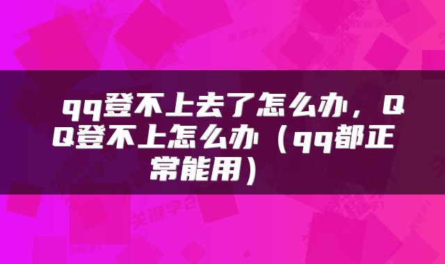  qq登不上去了怎么办，QQ登不上怎么办（qq都正常能用） 