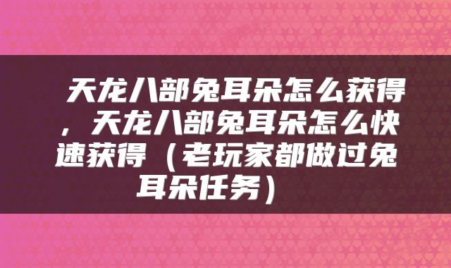  天龙八部兔耳朵怎么获得，天龙八部兔耳朵怎么快速获得（老玩家都做过兔耳朵任务） 