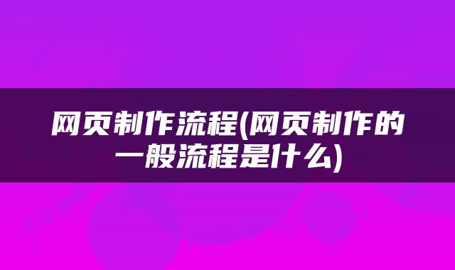 网页制作流程(网页制作的一般流程是什么)