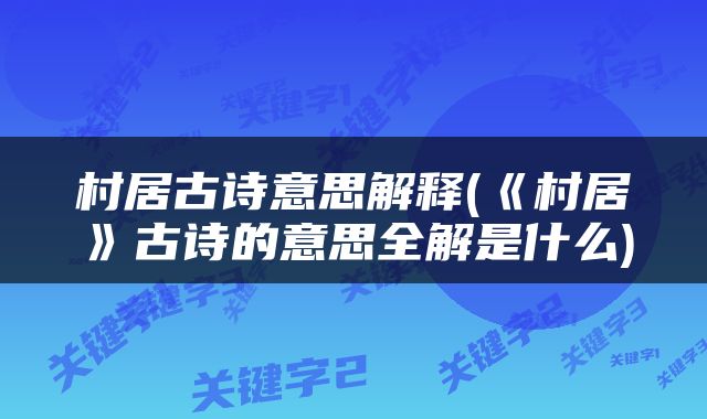 村居古诗意思解释(《村居》古诗的意思全解是什么)