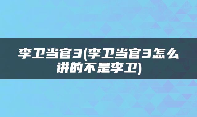 李卫当官3(李卫当官3怎么讲的不是李卫)