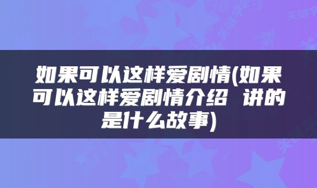 如果可以这样爱剧情(如果可以这样爱剧情介绍 讲的是什么故事)