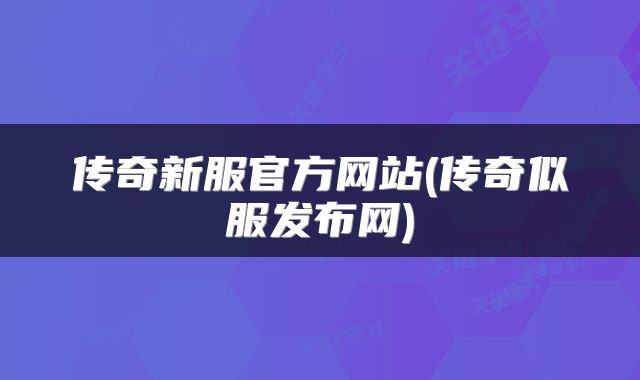 传奇新服官方网站(传奇似服发布网)