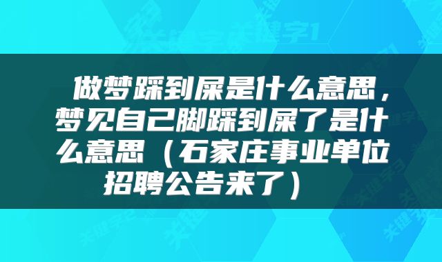  做梦踩到屎是什么意思，梦见自己脚踩到屎了是什么意思（石家庄事业单位招聘公告来了） 
