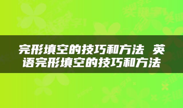 完形填空的技巧和方法 英语完形填空的技巧和方法