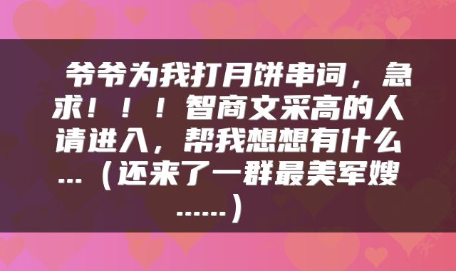  爷爷为我打月饼串词，急求！！！智商文采高的人请进入，帮我想想有什么...（还来了一群最美军嫂......） 