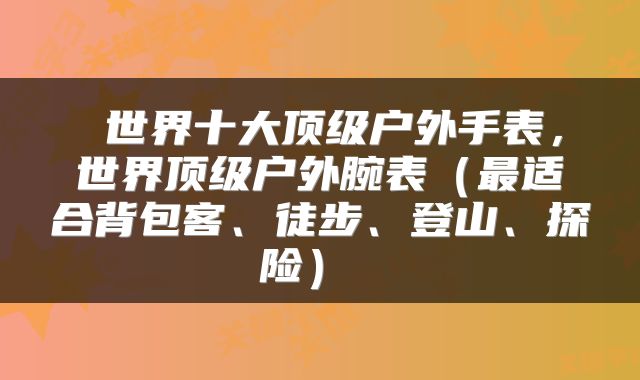  世界十大顶级户外手表，世界顶级户外腕表（最适合背包客、徒步、登山、探险） 