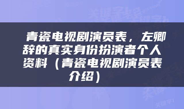  青瓷电视剧演员表，左卿辞的真实身份扮演者个人资料（青瓷电视剧演员表介绍） 