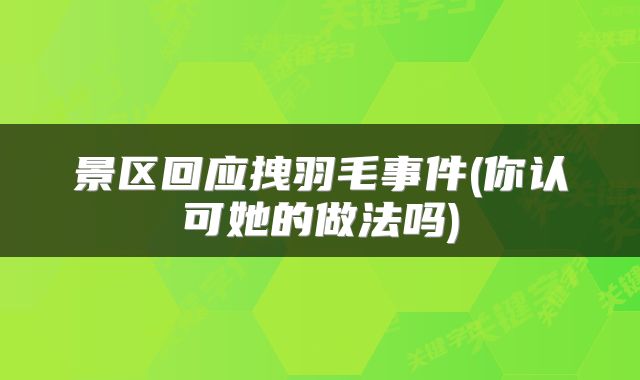 景区回应拽羽毛事件(你认可她的做法吗)