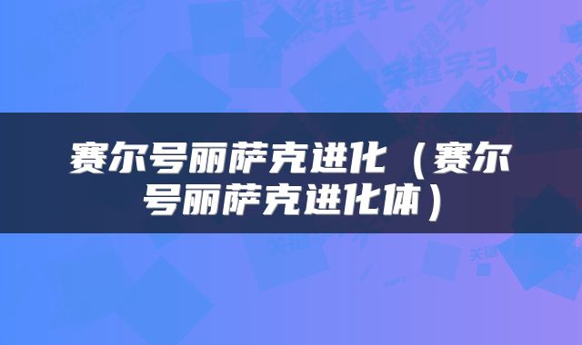 赛尔号丽萨克进化（赛尔号丽萨克进化体）