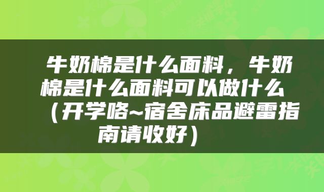  牛奶棉是什么面料，牛奶棉是什么面料可以做什么（开学咯~宿舍床品避雷指南请收好） 