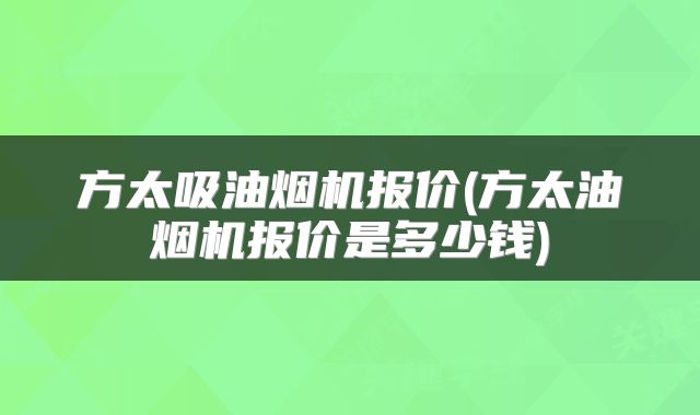 方太吸油烟机报价(方太油烟机报价是多少钱)
