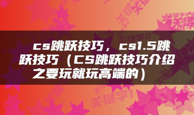  cs跳跃技巧，cs1.5跳跃技巧（CS跳跃技巧介绍之要玩就玩高端的） 