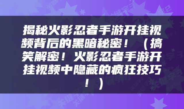 揭秘火影忍者手游开挂视频背后的黑暗秘密！（搞笑解密！火影忍者手游开挂视频中隐藏的疯狂技巧！）