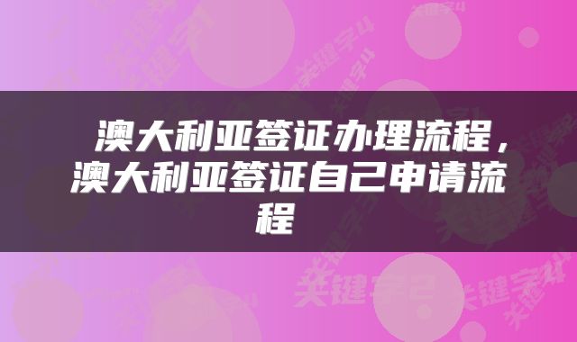  澳大利亚签证办理流程，澳大利亚签证自己申请流程 
