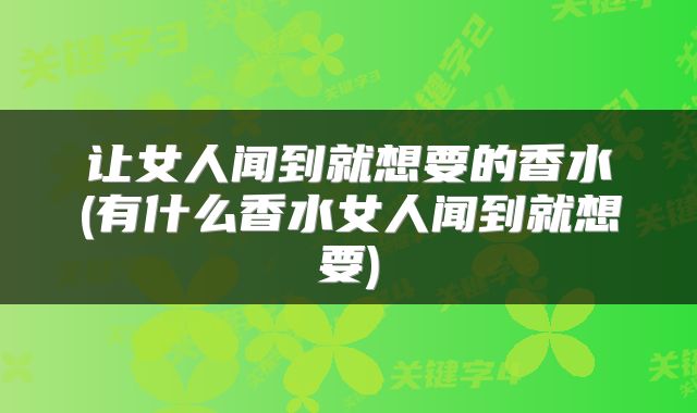 让女人闻到就想要的香水(有什么香水女人闻到就想要)