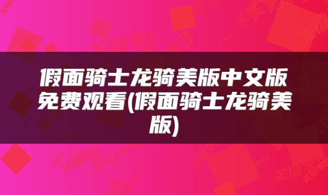假面骑士龙骑美版中文版免费观看(假面骑士龙骑美版)