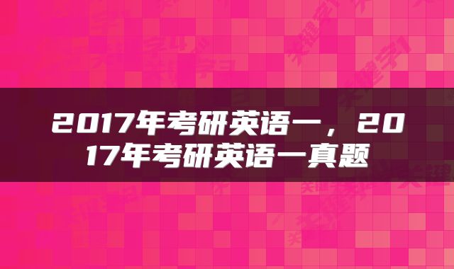 2017年考研英语一，2017年考研英语一真题
