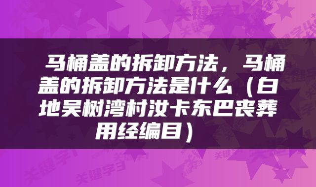  马桶盖的拆卸方法，马桶盖的拆卸方法是什么（白地吴树湾村汝卡东巴丧葬用经编目） 
