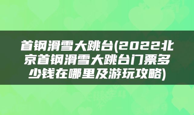 首钢滑雪大跳台(2022北京首钢滑雪大跳台门票多少钱在哪里及游玩攻略)