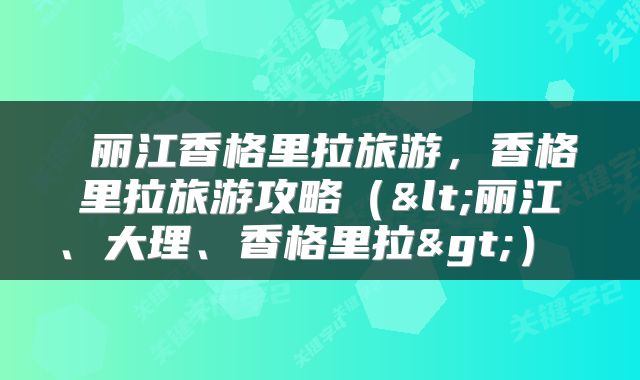 丽江香格里拉旅游，香格里拉旅游攻略（<丽江、大理、香格里拉>） 