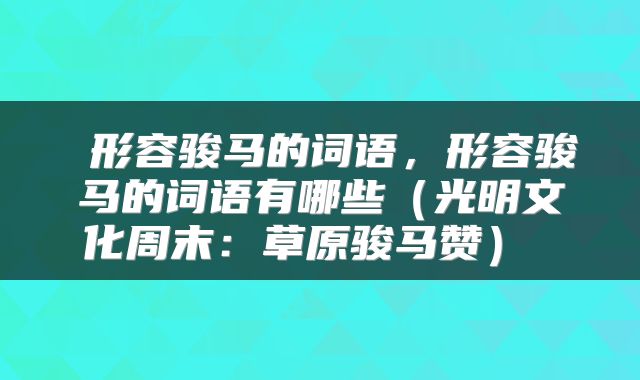  形容骏马的词语，形容骏马的词语有哪些（光明文化周末：草原骏马赞） 