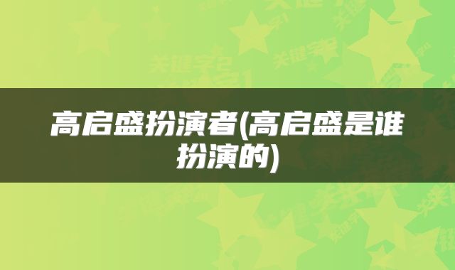 高启盛扮演者(高启盛是谁扮演的)