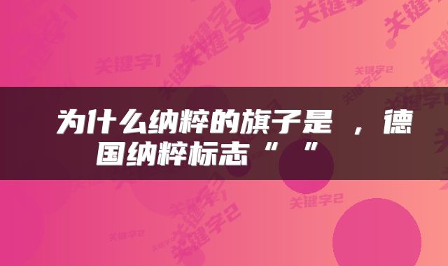  为什么纳粹的旗子是卐，德国纳粹标志“卐” 
