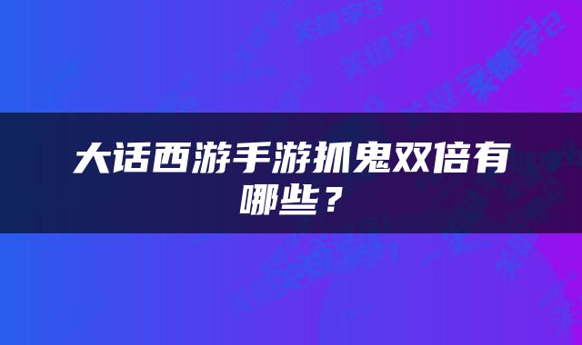 大话西游手游抓鬼双倍有哪些？