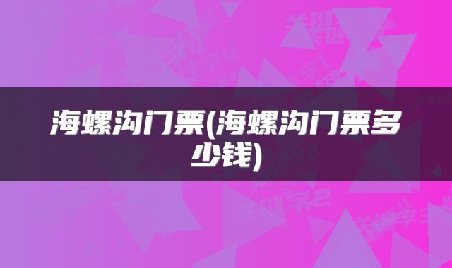 海螺沟门票(海螺沟门票多少钱)