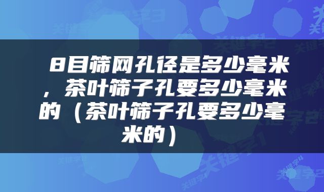  8目筛网孔径是多少毫米，茶叶筛子孔要多少毫米的（茶叶筛子孔要多少毫米的） 