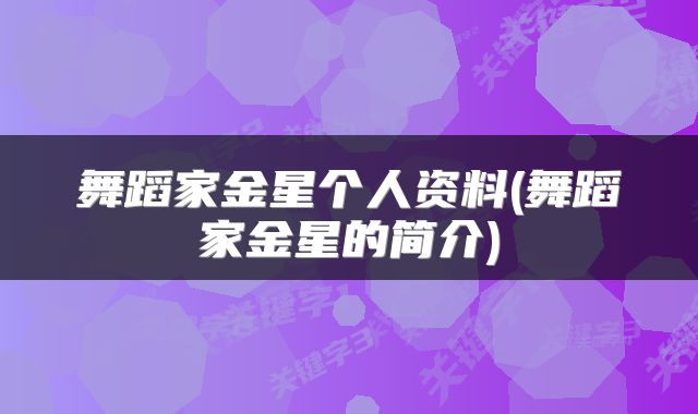 舞蹈家金星个人资料(舞蹈家金星的简介)